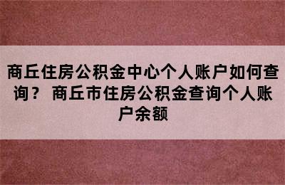 商丘住房公积金中心个人账户如何查询？ 商丘市住房公积金查询个人账户余额